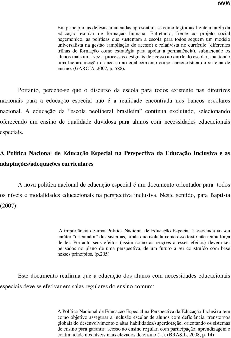 trilhas de formação como estratégia para apoiar a permanência), submetendo os alunos mais uma vez a processos desiguais de acesso ao currículo escolar, mantendo uma hierarquização de acesso ao