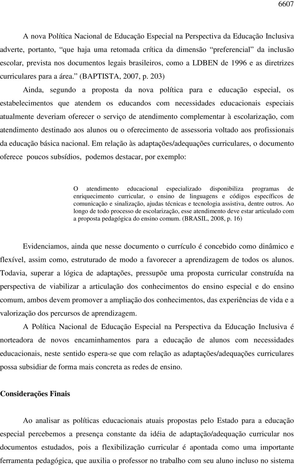 203) Ainda, segundo a proposta da nova política para e educação especial, os estabelecimentos que atendem os educandos com necessidades educacionais especiais atualmente deveriam oferecer o serviço