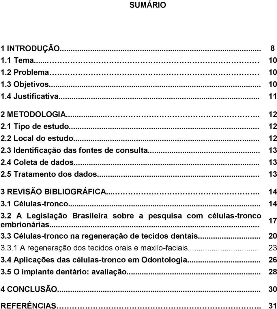 1 Células-tronco... 14 3.2 A Legislação Brasileira sobre a pesquisa com células-tronco embrionárias... 3.3 Células-tronco na regeneração de tecidos dentais... 20 3.3.1 A regeneração dos tecidos orais e maxilo-faciais.