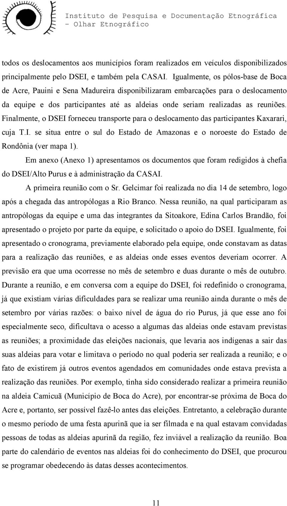 Finalmente, o DSEI forneceu transporte para o deslocamento das participantes Kaxarari, cuja T.I. se situa entre o sul do Estado de Amazonas e o noroeste do Estado de Rondônia (ver mapa 1).