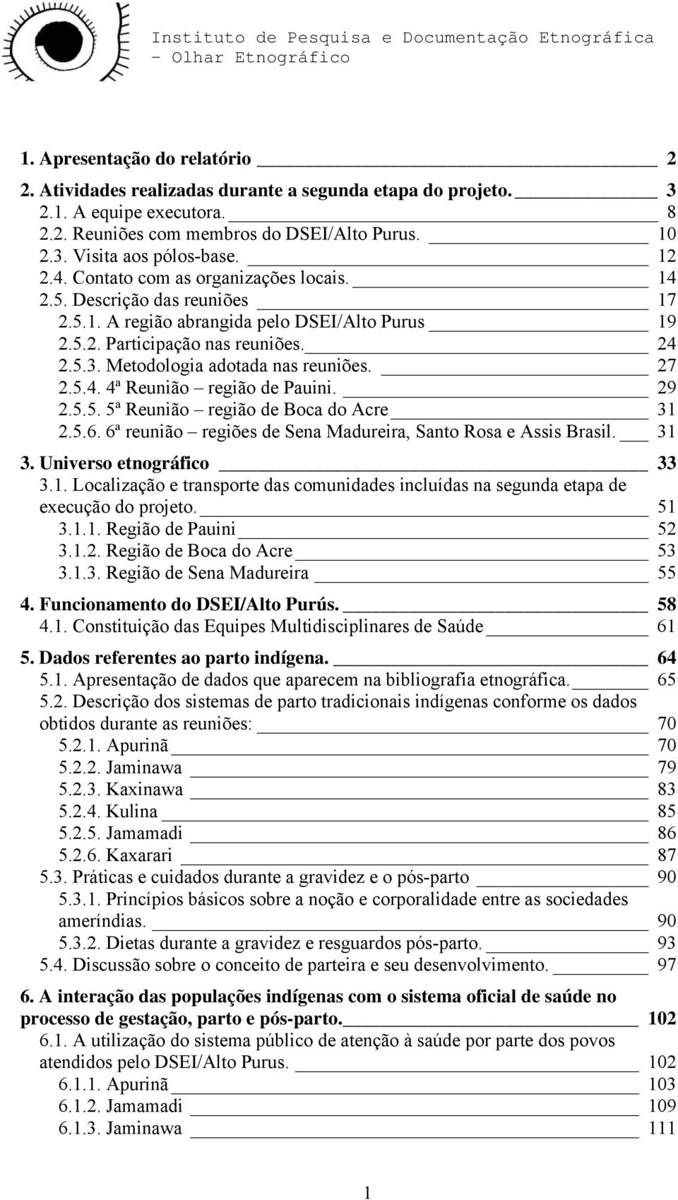 Metodologia adotada nas reuniões. 27 2.5.4. 4ª Reunião região de Pauini. 29 2.5.5. 5ª Reunião região de Boca do Acre 31 2.5.6. 6ª reunião regiões de Sena Madureira, Santo Rosa e Assis Brasil. 31 3.