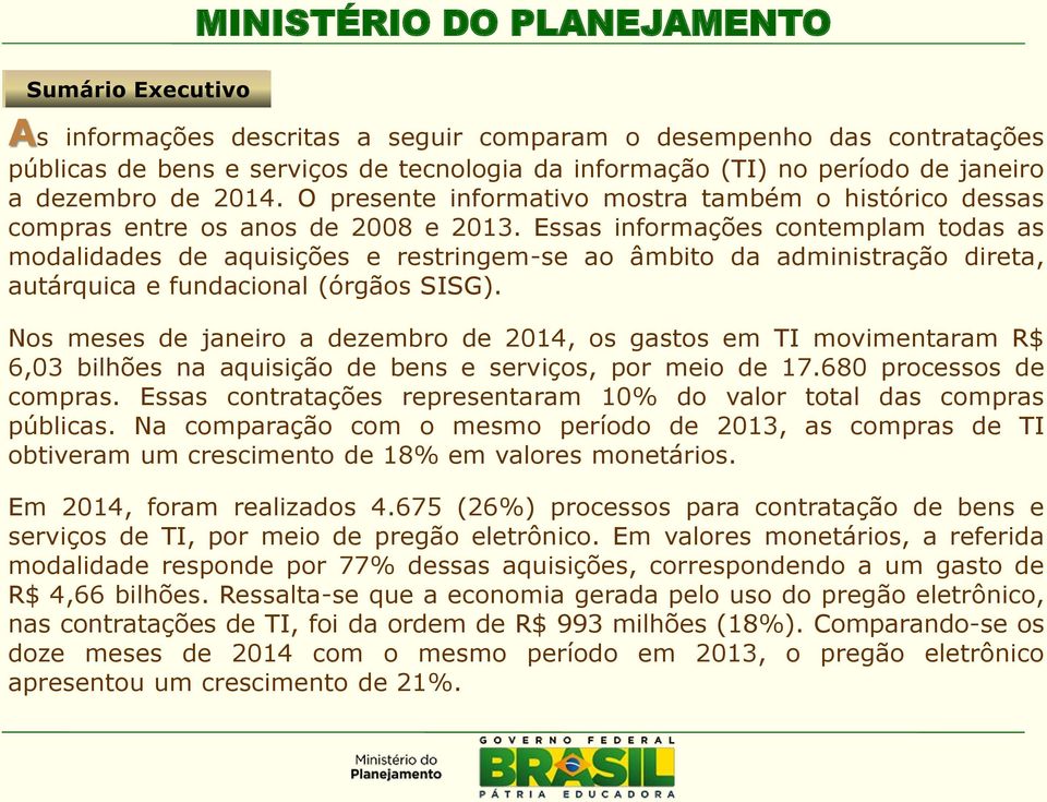 Essas informações contemplam todas as modalidades de aquisições e restringem-se ao âmbito da administração direta, autárquica e fundacional (órgãos SISG).