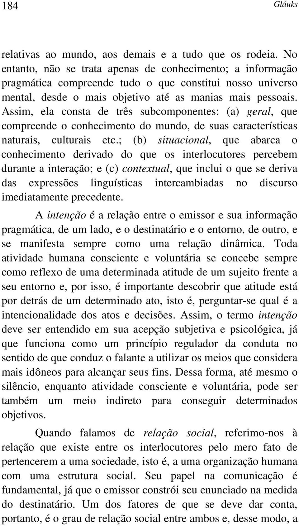 Assim, ela consta de três subcomponentes: (a) geral, que compreende o conhecimento do mundo, de suas características naturais, culturais etc.