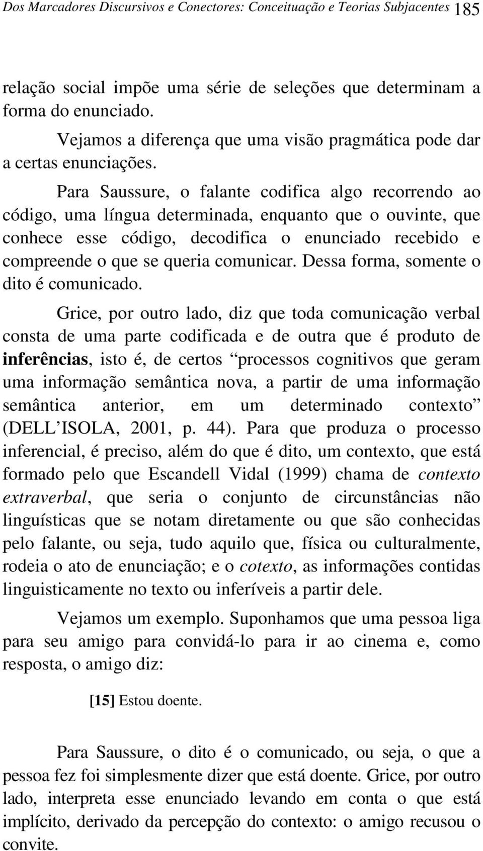 Para Saussure, o falante codifica algo recorrendo ao código, uma língua determinada, enquanto que o ouvinte, que conhece esse código, decodifica o enunciado recebido e compreende o que se queria