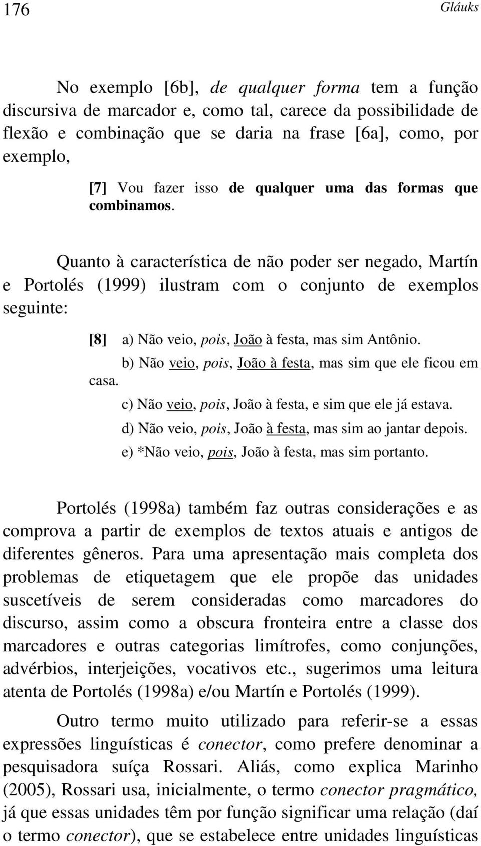 Quanto à característica de não poder ser negado, Martín e Portolés (1999) ilustram com o conjunto de exemplos seguinte: [8] a) Não veio, pois, João à festa, mas sim Antônio.