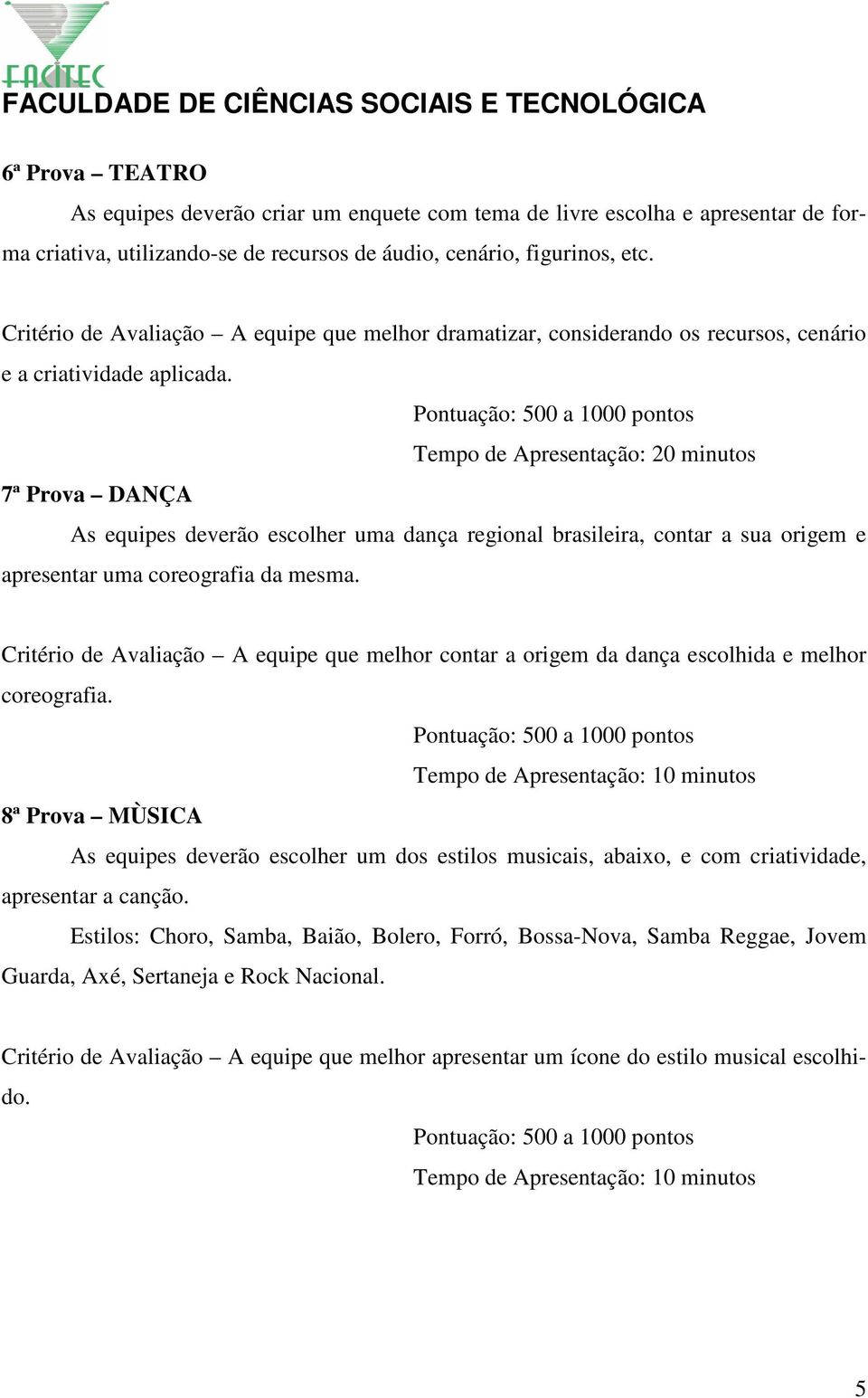 Tempo de Apresentação: 20 minutos 7ª Prova DANÇA As equipes deverão escolher uma dança regional brasileira, contar a sua origem e apresentar uma coreografia da mesma.