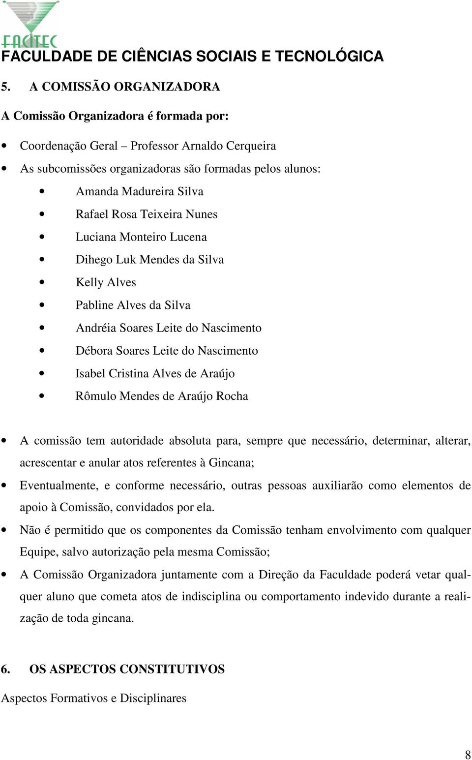 Araújo Rômulo Mendes de Araújo Rocha A comissão tem autoridade absoluta para, sempre que necessário, determinar, alterar, acrescentar e anular atos referentes à Gincana; Eventualmente, e conforme