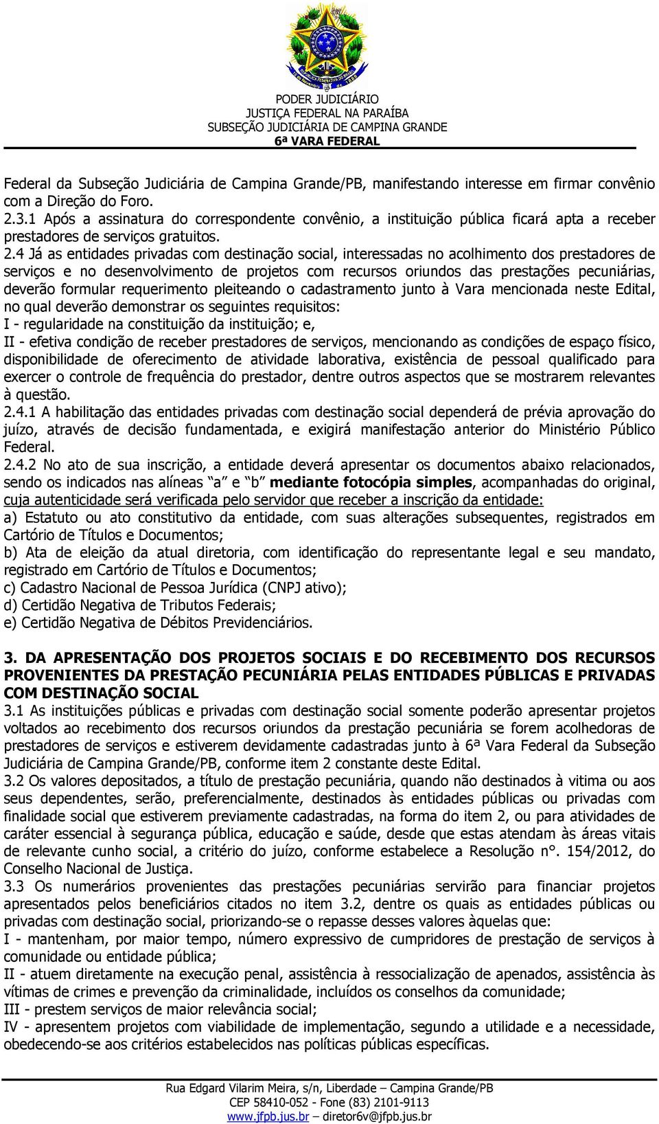 4 Já as entidades privadas com destinação social, interessadas no acolhimento dos prestadores de serviços e no desenvolvimento de projetos com recursos oriundos das prestações pecuniárias, deverão