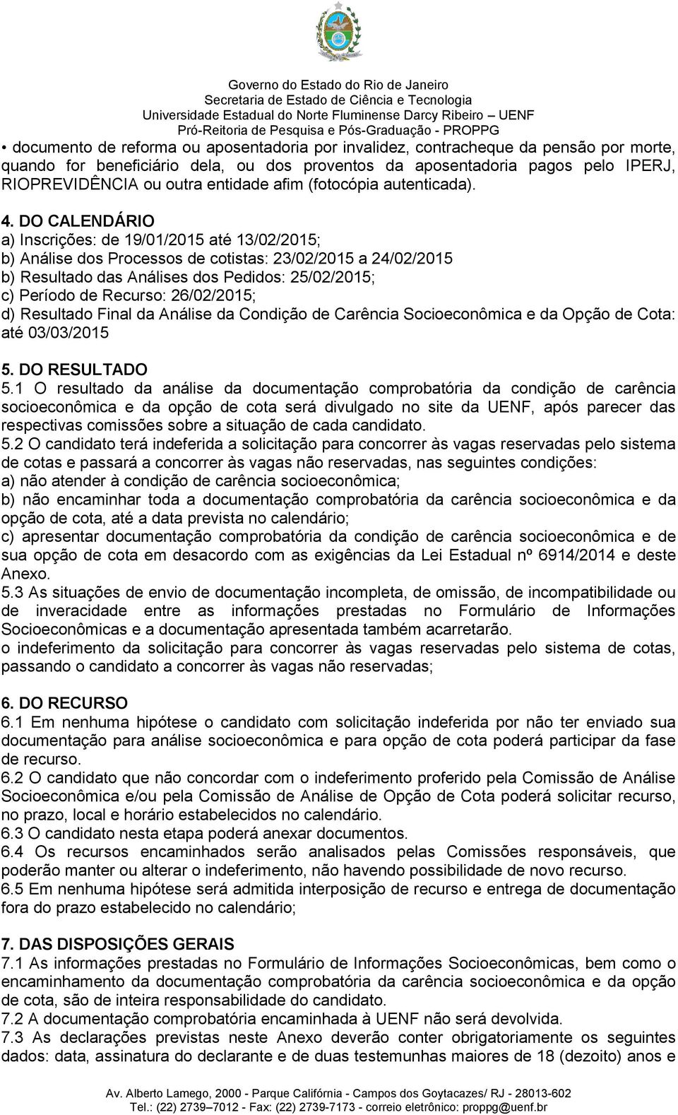 DO CALENDÁRIO a) Inscrições: de 19/01/2015 até 13/02/2015; b) Análise dos Processos de cotistas: 23/02/2015 a 24/02/2015 b) Resultado das Análises dos Pedidos: 25/02/2015; c) Período de Recurso: