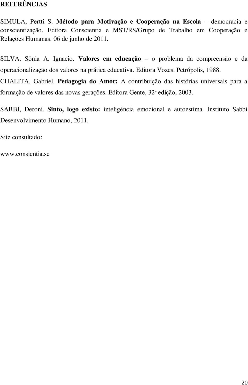 Valores em educação o problema da compreensão e da operacionalização dos valores na prática educativa. Editora Vozes. Petrópolis, 1988. CHALITA, Gabriel.