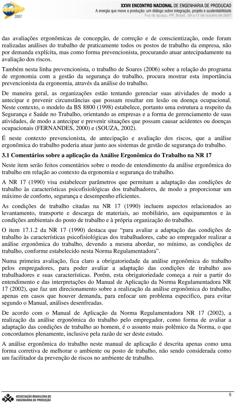 Também nesta linha prevencionista, o trabalho de Soares (2006) sobre a relação do programa de ergonomia com a gestão da segurança do trabalho, procura mostrar esta importância prevencionista da