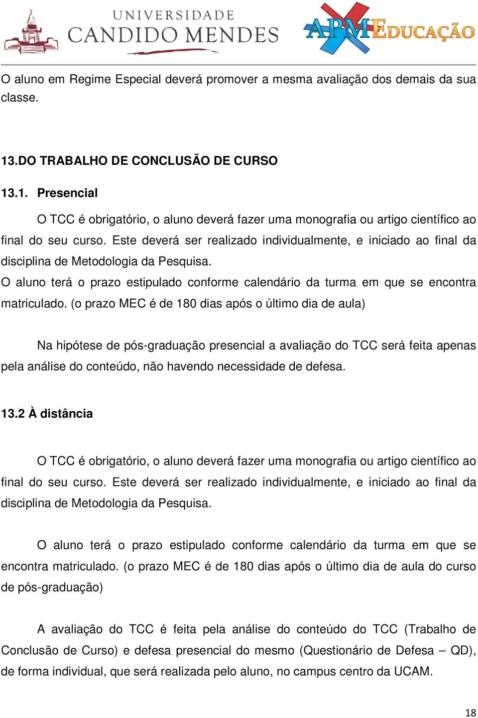 Este deverá ser realizado individualmente, e iniciado ao final da disciplina de Metodologia da Pesquisa. O aluno terá o prazo estipulado conforme calendário da turma em que se encontra matriculado.