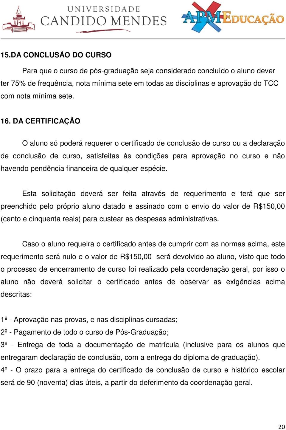 DA CERTIFICAÇÃO O aluno só poderá requerer o certificado de conclusão de curso ou a declaração de conclusão de curso, satisfeitas às condições para aprovação no curso e não havendo pendência