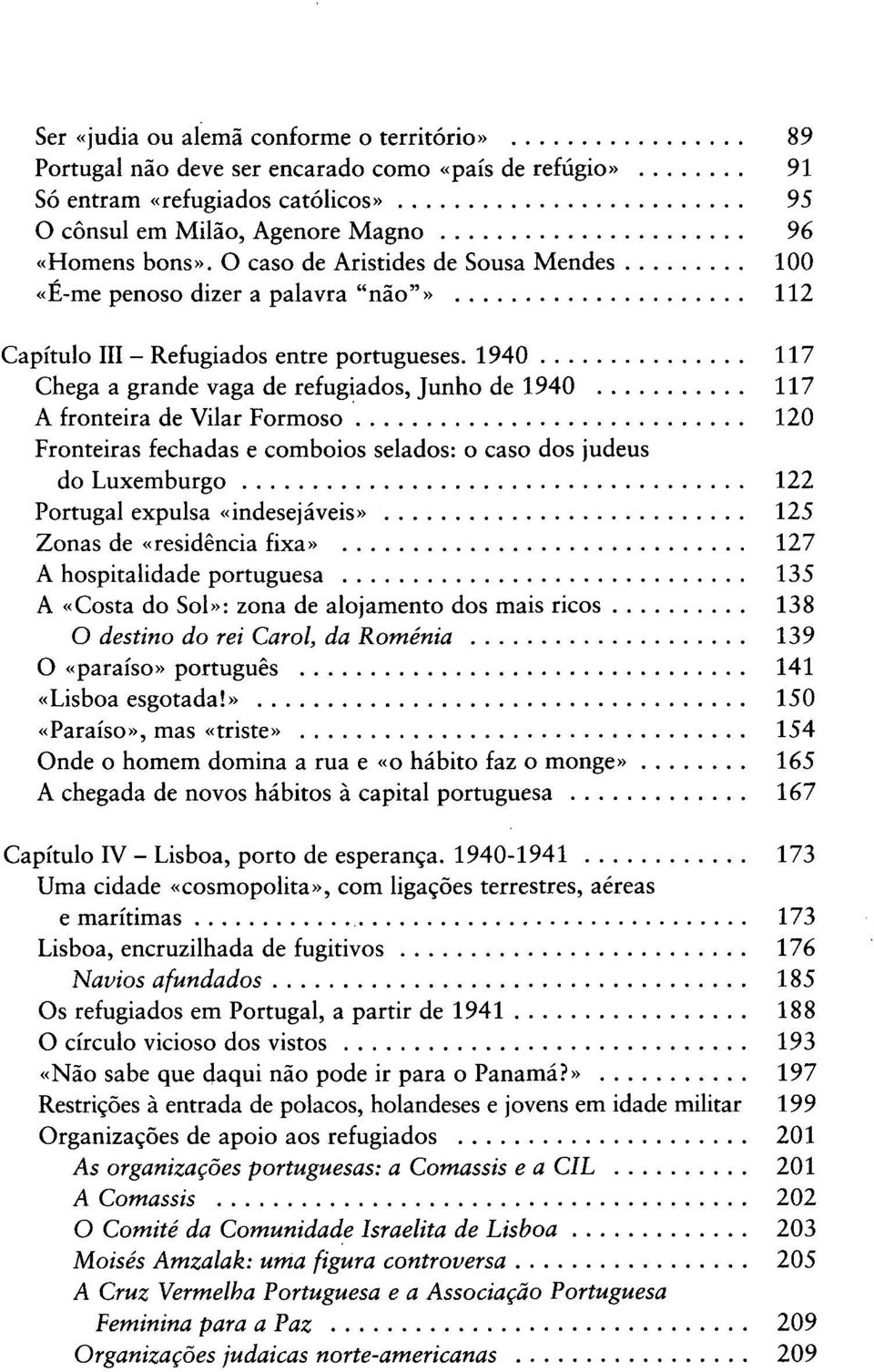 1940 117 Chega a grande vaga de refugiados, Junho de 1940 117 A fronteira de Vilar Formoso 120 Fronteiras fechadas e comboios selados: o caso dos judeus do Luxemburgo 122 Portugal expulsa