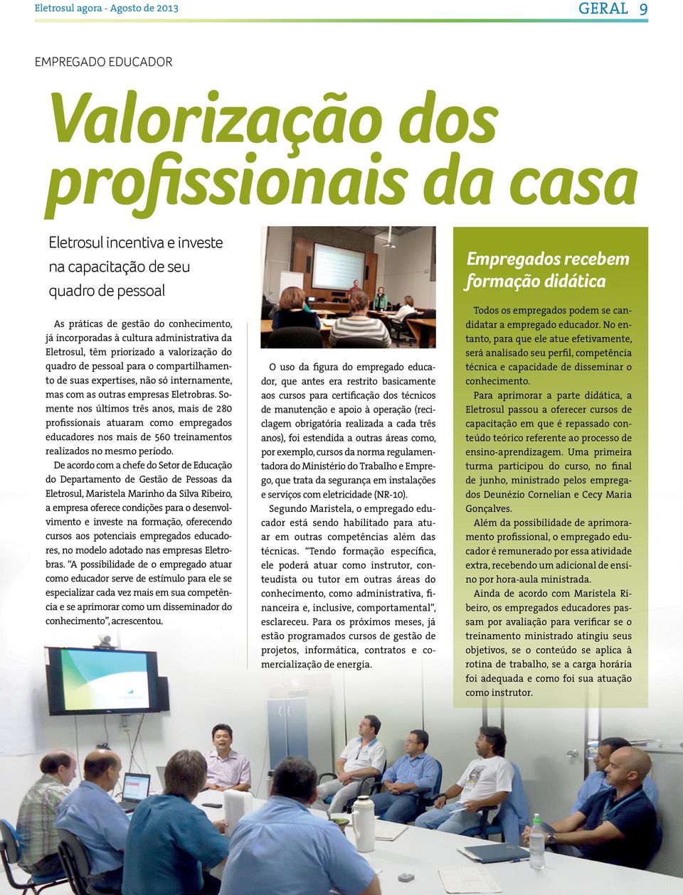 outras empresas Eletrobras. Somente nos últimos três anos, mais de 280 profissionais atuaram como empregados educadores nos mais de 560 treinamentos realizados no mesmo período.