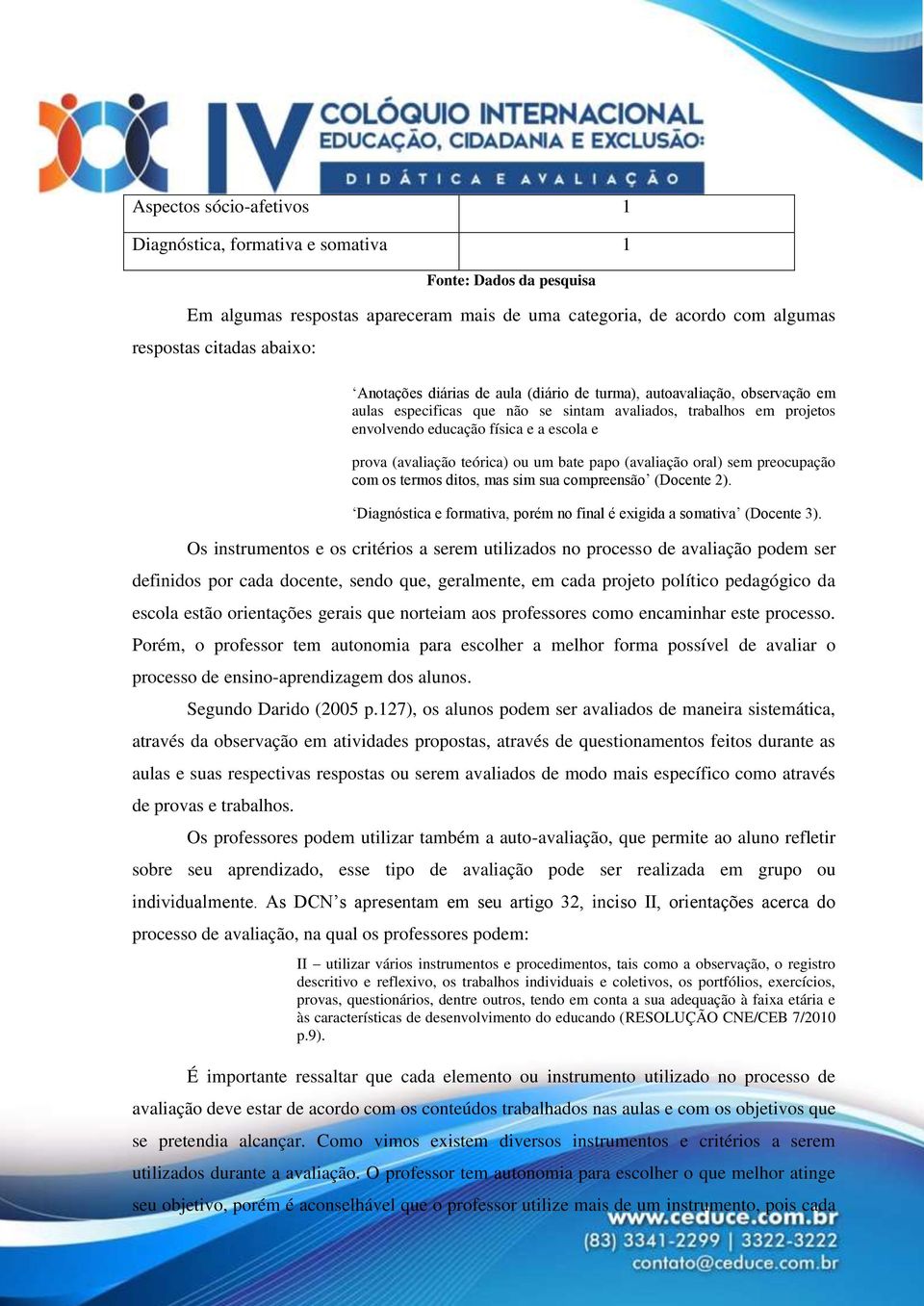 ou um bate papo (avaliação oral) sem preocupação com os termos ditos, mas sim sua compreensão (Docente 2). Diagnóstica e formativa, porém no final é exigida a somativa (Docente 3).