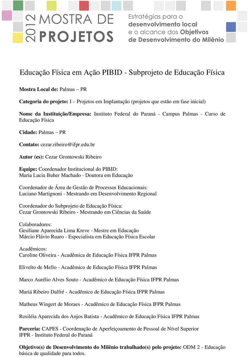 br Autor (es): Cezar Grontowski Ribeiro Equipe: Coordenador Institucional do PIBID: Maria Lucia Buher Machado - Doutora em Educação Coordenador de Área de Gestão de Processos Educacionais: Luciano