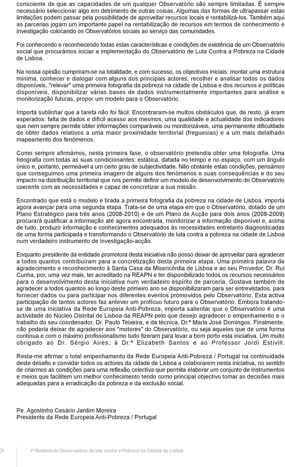 Também aqui as parcerias jogam um importante papel na rentabilização de recursos em termos de conhecimento e investigação colocando os Observatórios sociais ao serviço das comunidades.