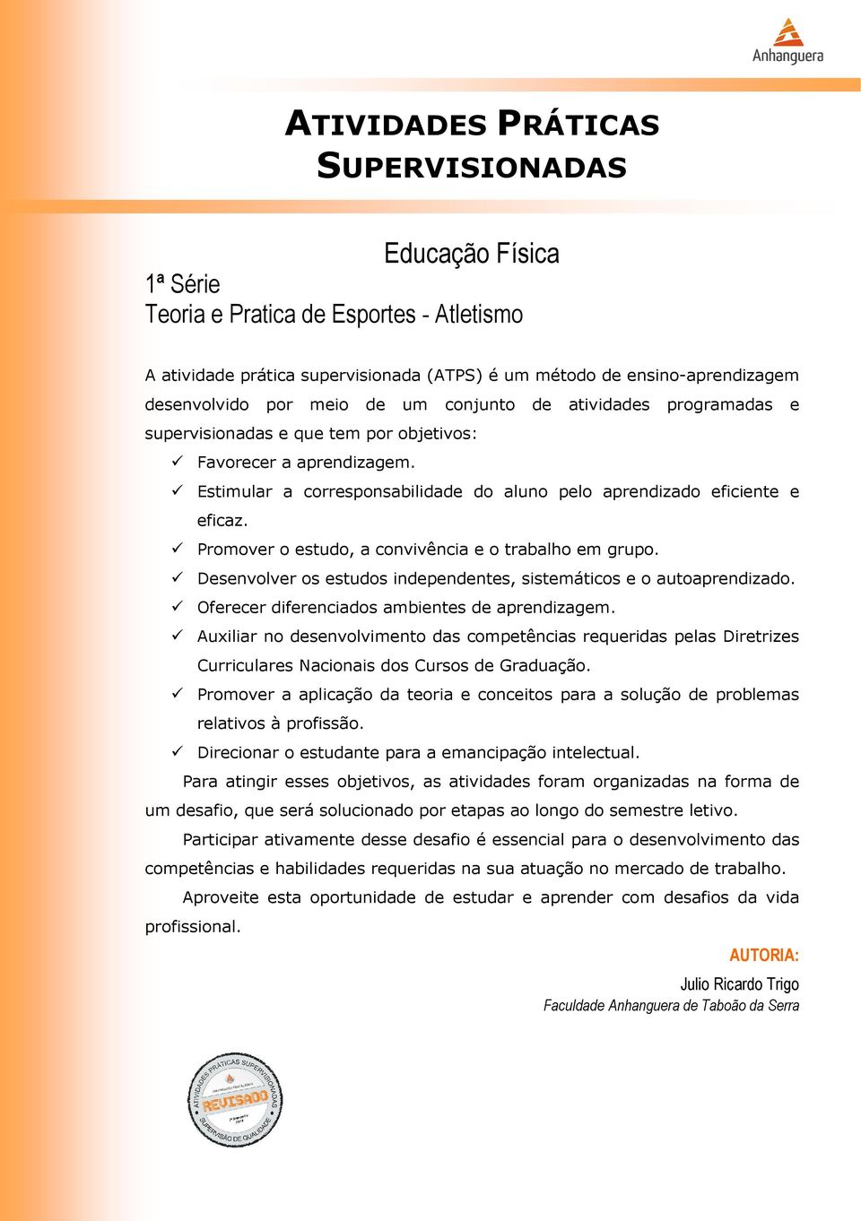 Promover o estudo, a convivência e o trabalho em grupo. Desenvolver os estudos independentes, sistemáticos e o autoaprendizado. Oferecer diferenciados ambientes de aprendizagem.