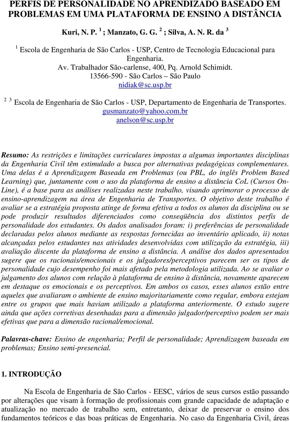 usp.br 2 3 Escola de Engenharia de São Carlos - USP, Departamento de Engenharia de Transportes. gusmanzato@yahoo.com.br anelson@sc.usp.br Resumo: As restrições e limitações curriculares impostas a algumas importantes disciplinas da Engenharia Civil têm estimulado a busca por alternativas pedagógicas complementares.