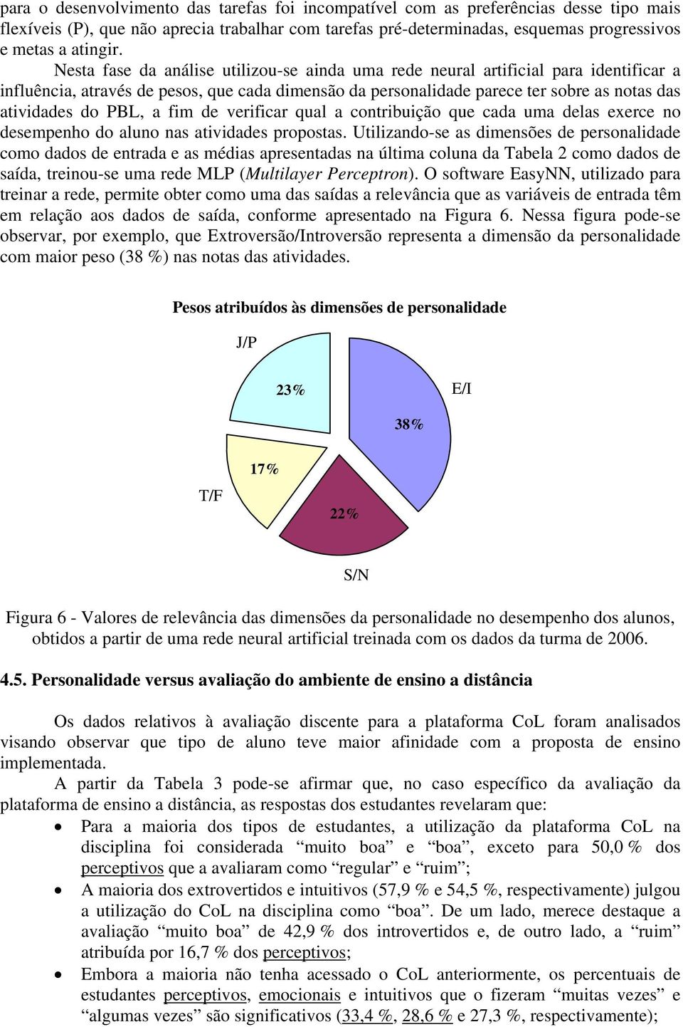 a fim de verificar qual a contribuição que cada uma delas exerce no desempenho do aluno nas atividades propostas.