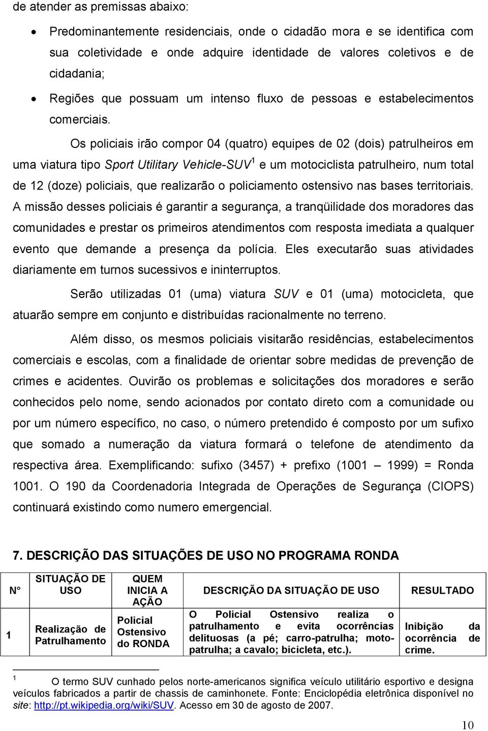 Os policiais irão compor 04 (quatro) equipes de 02 (dois) patrulheiros em uma viatura tipo Sport Utilitary Vehicle-SUV 1 e um motociclista patrulheiro, num total de 12 (doze) policiais, que