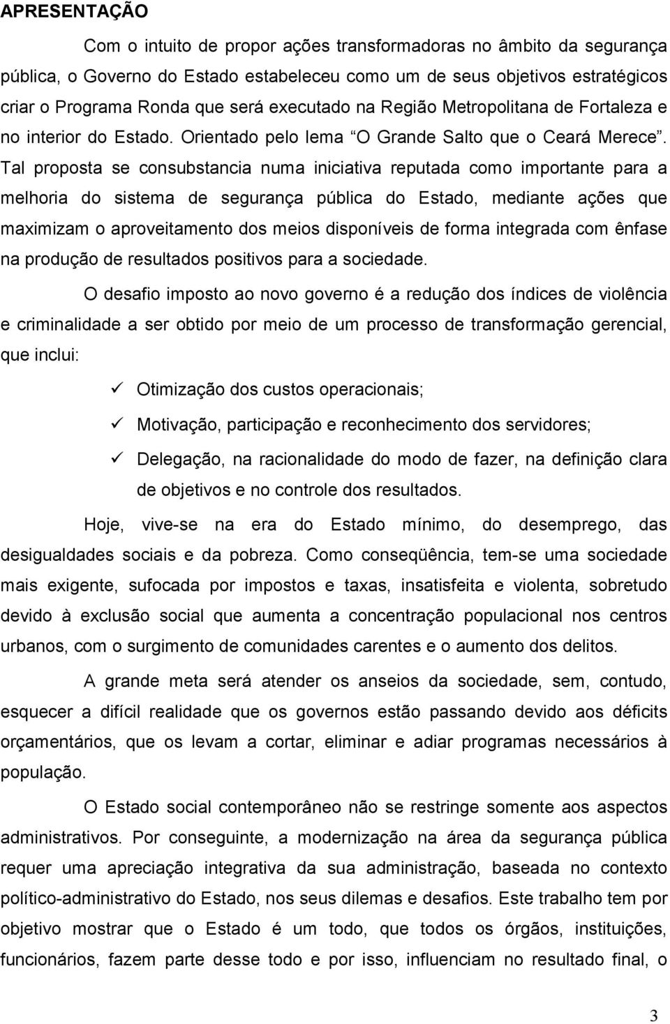 Tal proposta se consubstancia numa iniciativa reputada como importante para a melhoria do sistema de segurança pública do Estado, mediante ações que maximizam o aproveitamento dos meios disponíveis