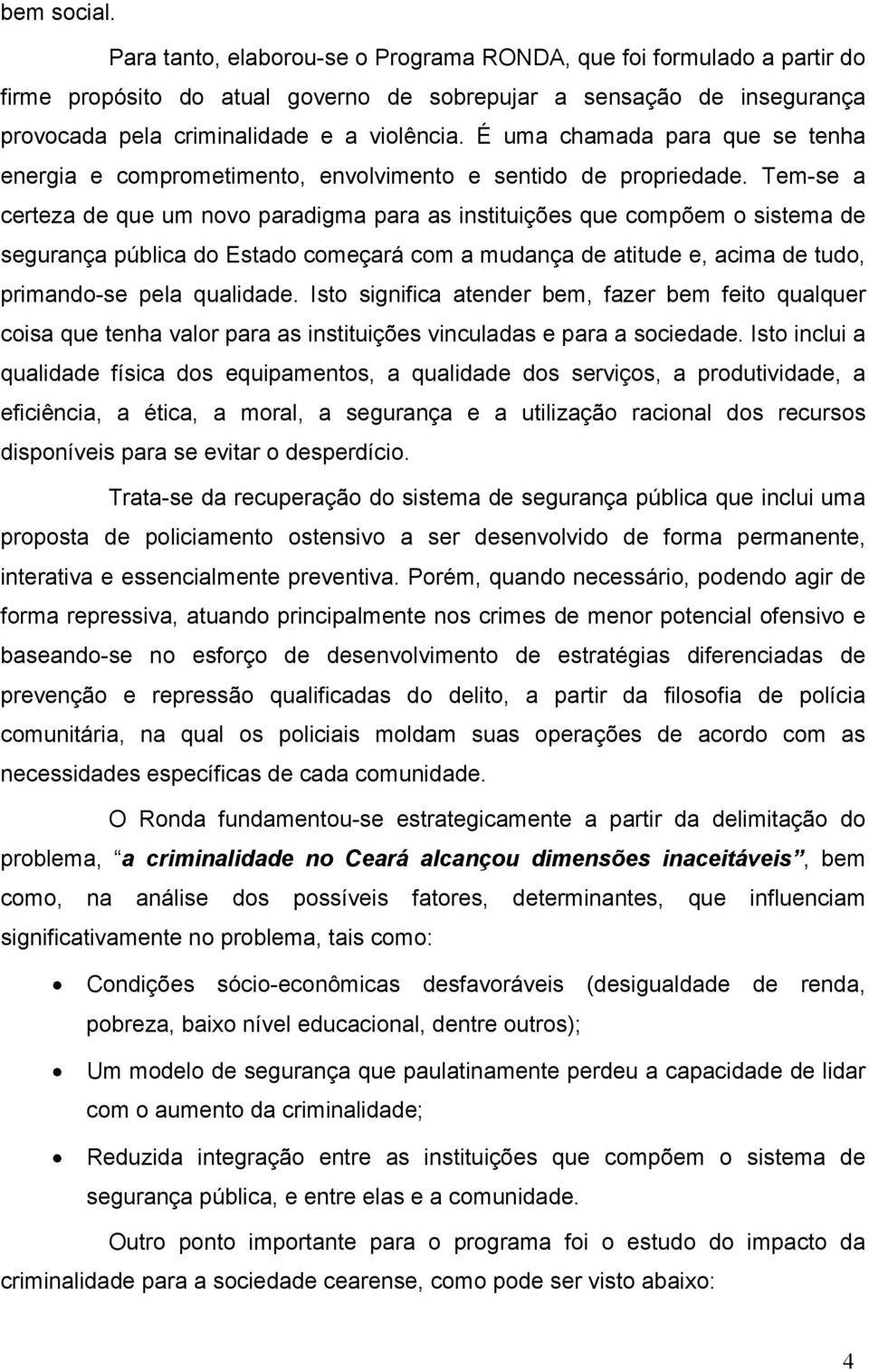 Tem-se a certeza de que um novo paradigma para as instituições que compõem o sistema de segurança pública do Estado começará com a mudança de atitude e, acima de tudo, primando-se pela qualidade.