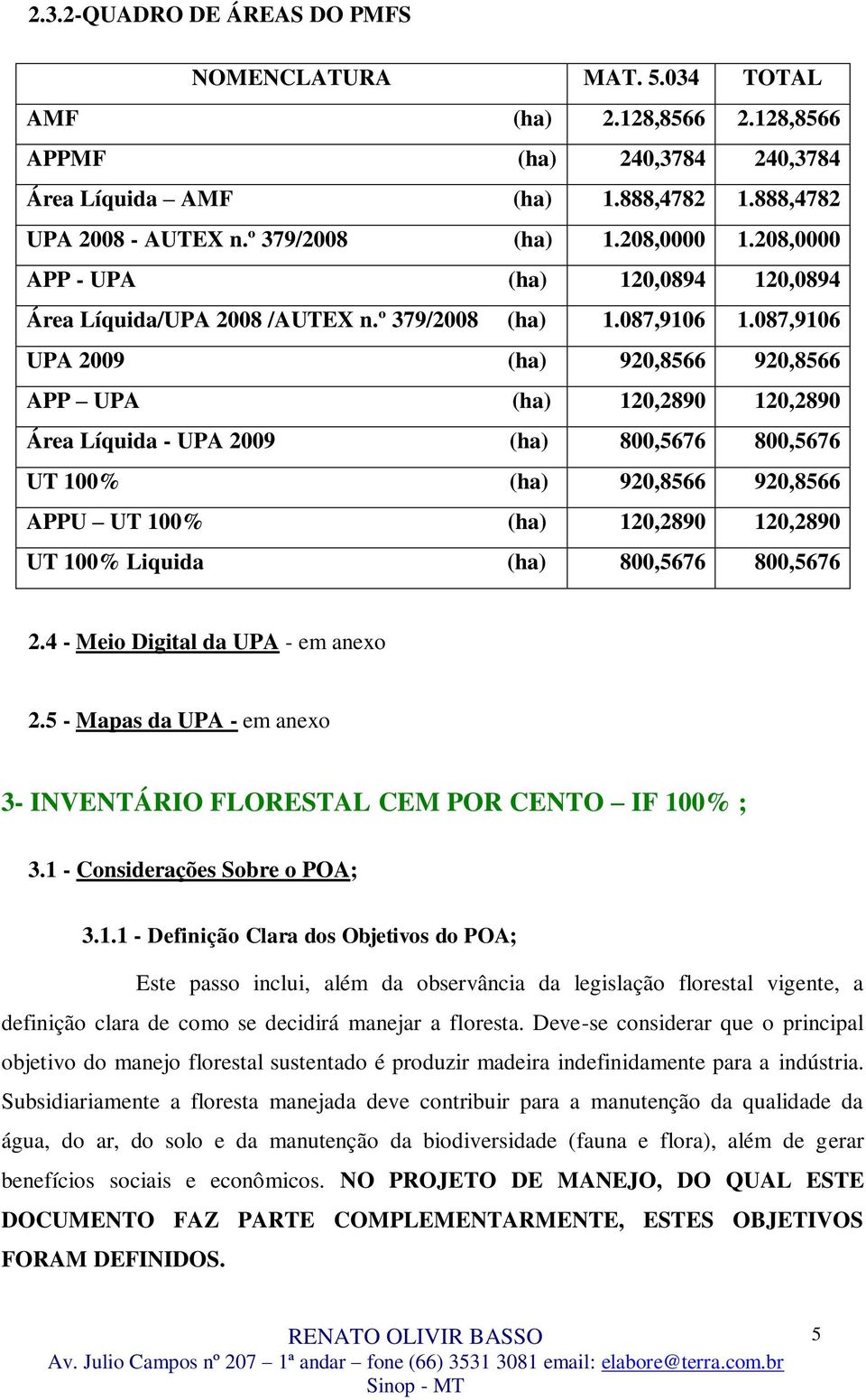 087,9106 UPA 2009 (ha) 920,8566 920,8566 APP UPA (ha) 120,2890 120,2890 Área Líquida - UPA 2009 (ha) 800,5676 800,5676 UT 100% (ha) 920,8566 920,8566 APPU UT 100% (ha) 120,2890 120,2890 UT 100%