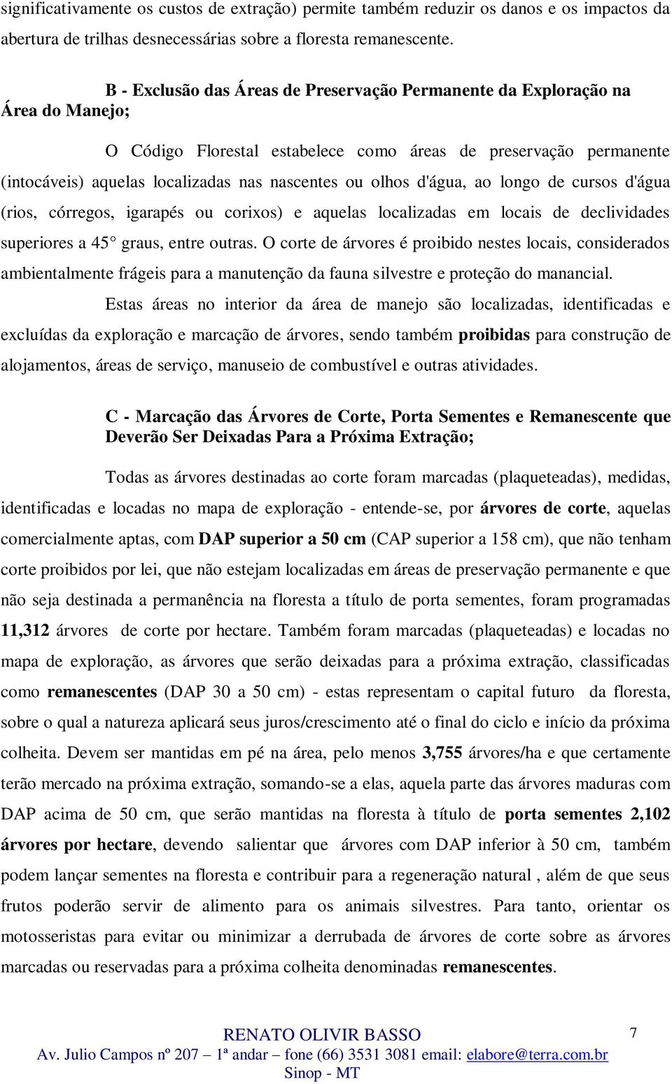 olhos d'água, ao longo de cursos d'água (rios, córregos, igarapés ou corixos) e aquelas localizadas em locais de declividades superiores a 45 graus, entre outras.