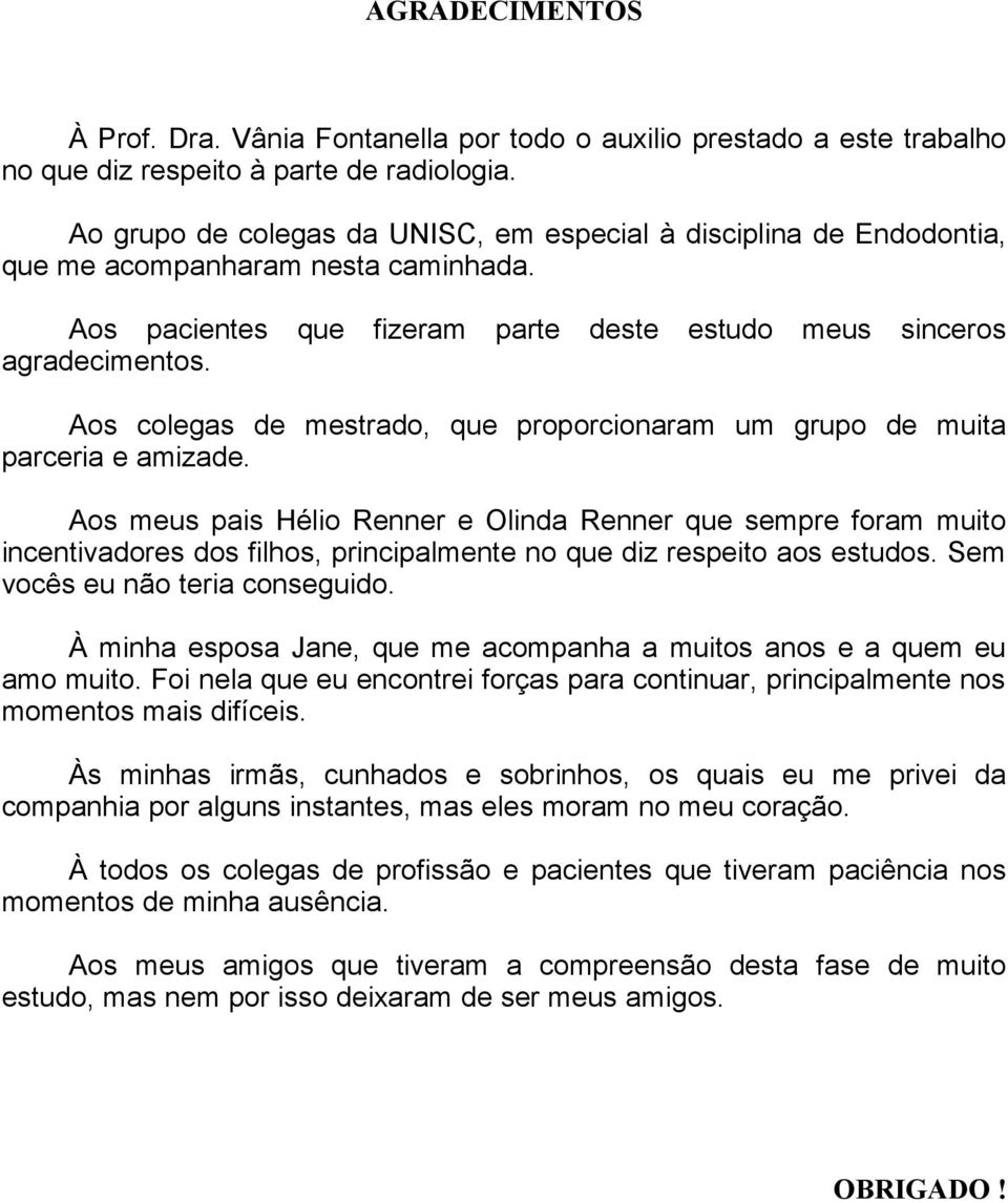 Aos colegas de mestrado, que proporcionaram um grupo de muita parceria e amizade.