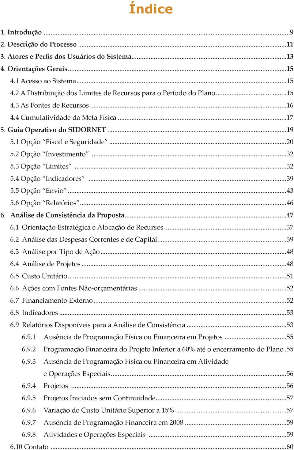 ..39 5.5 Opção Envio...43 5.6 Opção Relatórios...46 6. Análise de Consistência da Proposta...47 6.1 Orientação Estratégica e Alocação de Recursos...37 6.2 Análise das Despesas Correntes e de Capital.