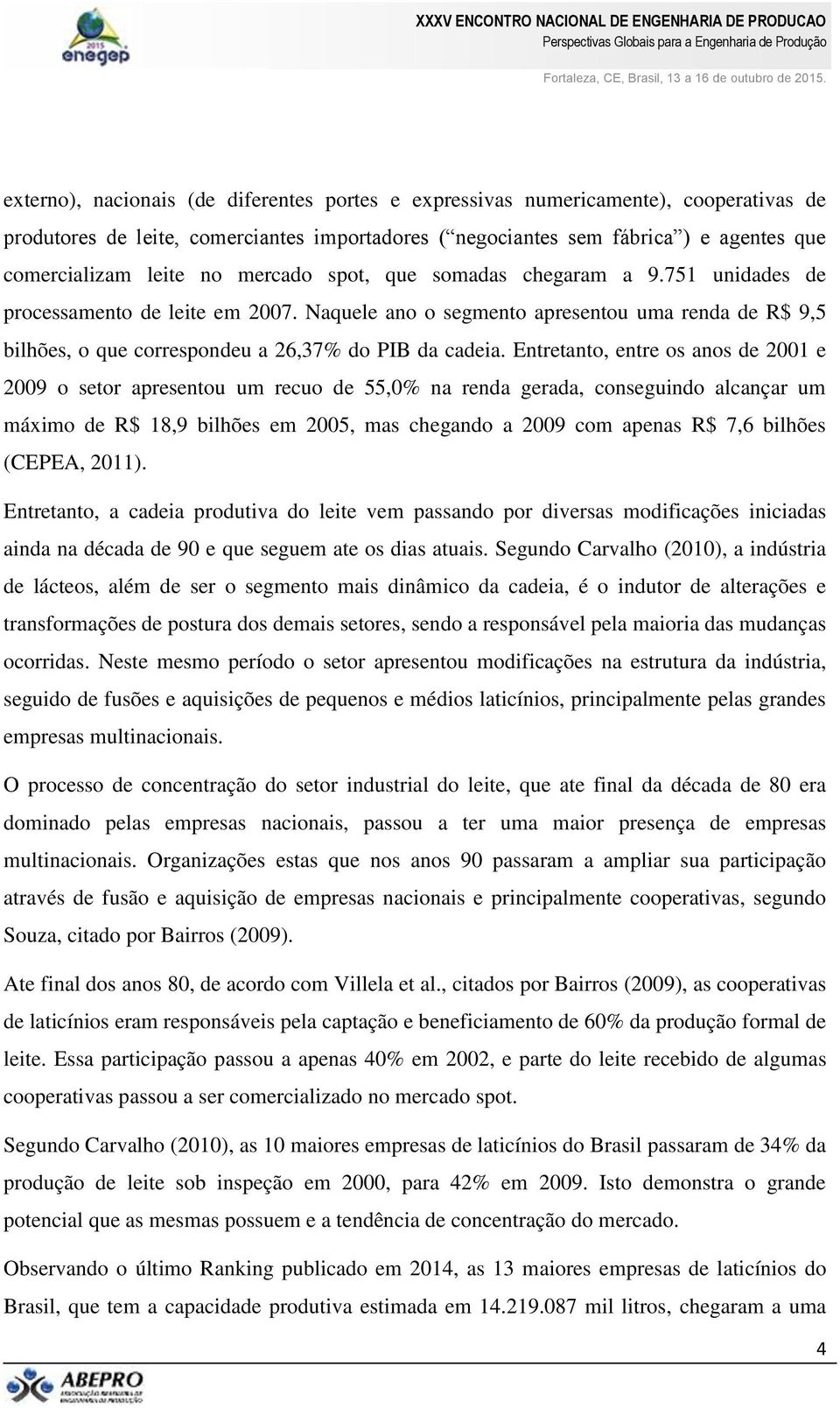 Entretanto, entre os anos de 2001 e 2009 o setor apresentou um recuo de 55,0% na renda gerada, conseguindo alcançar um máximo de R$ 18,9 bilhões em 2005, mas chegando a 2009 com apenas R$ 7,6 bilhões