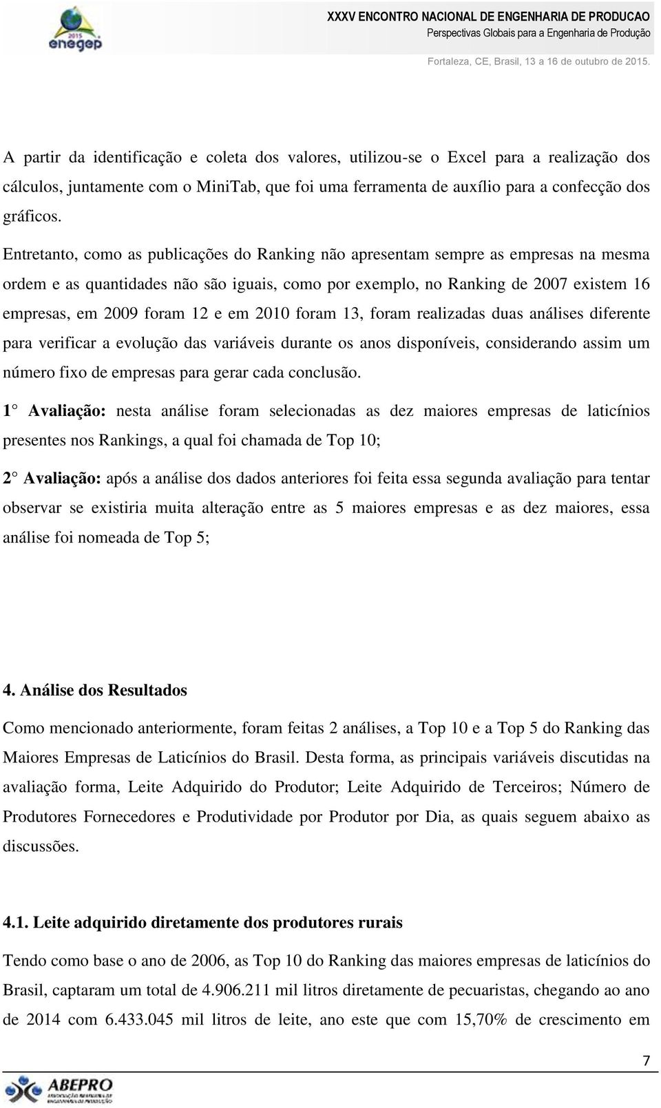 e em 2010 foram 13, foram realizadas duas análises diferente para verificar a evolução das variáveis durante os anos disponíveis, considerando assim um número fixo de empresas para gerar cada