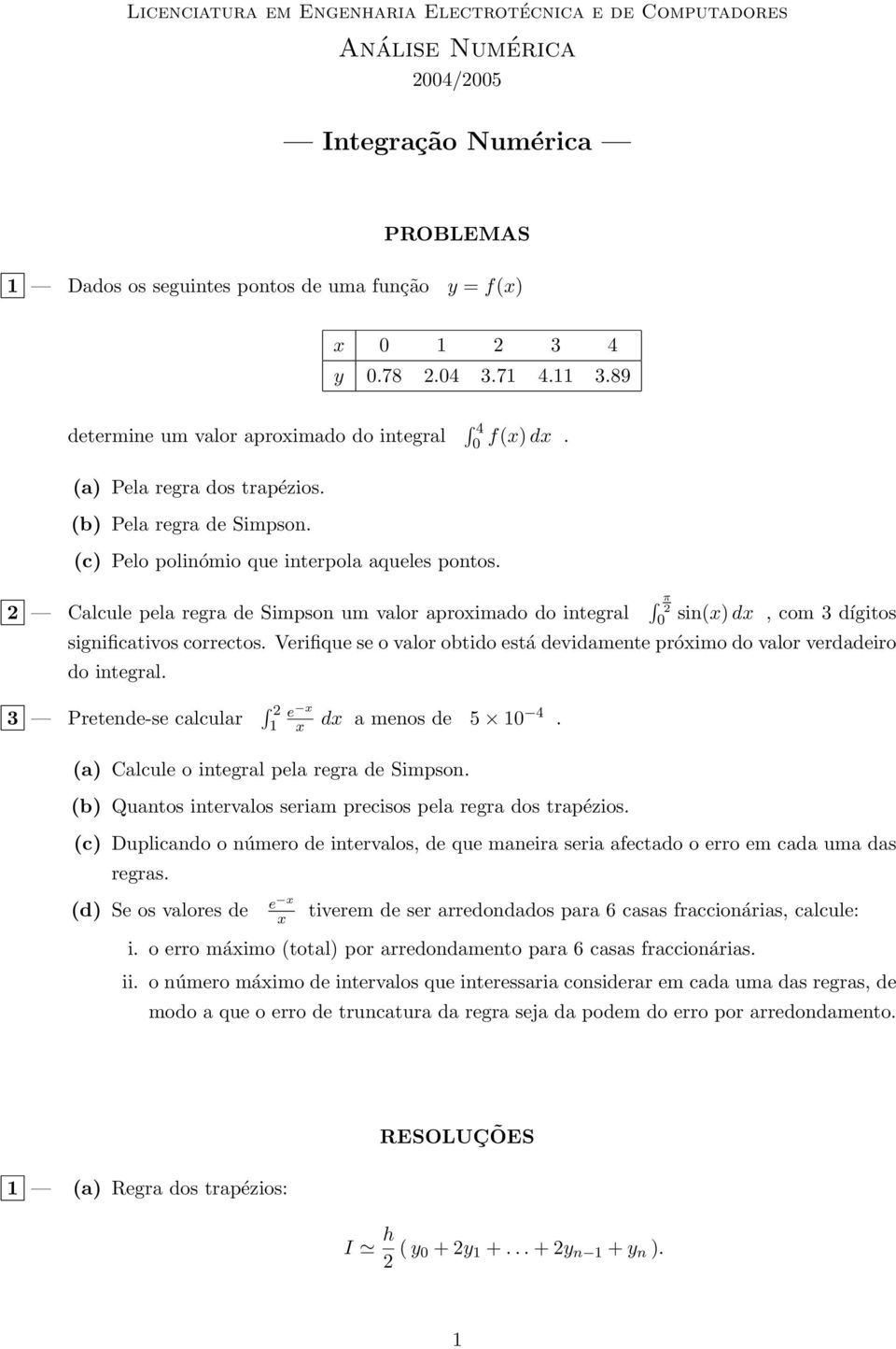 Calcule pela regra de Simpson um valor aproximado do integral π sin(x) dx,comdígitos significativos correctos. Verifique se o valor obtido está devidamente próximo do valor verdadeiro do integral.