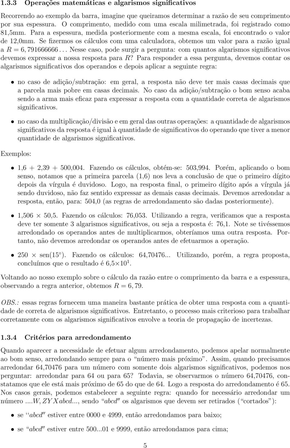 Se fizermos os cálculos com uma calculadora, obtemos um valor para a razão igual a R = 6, 791666666.