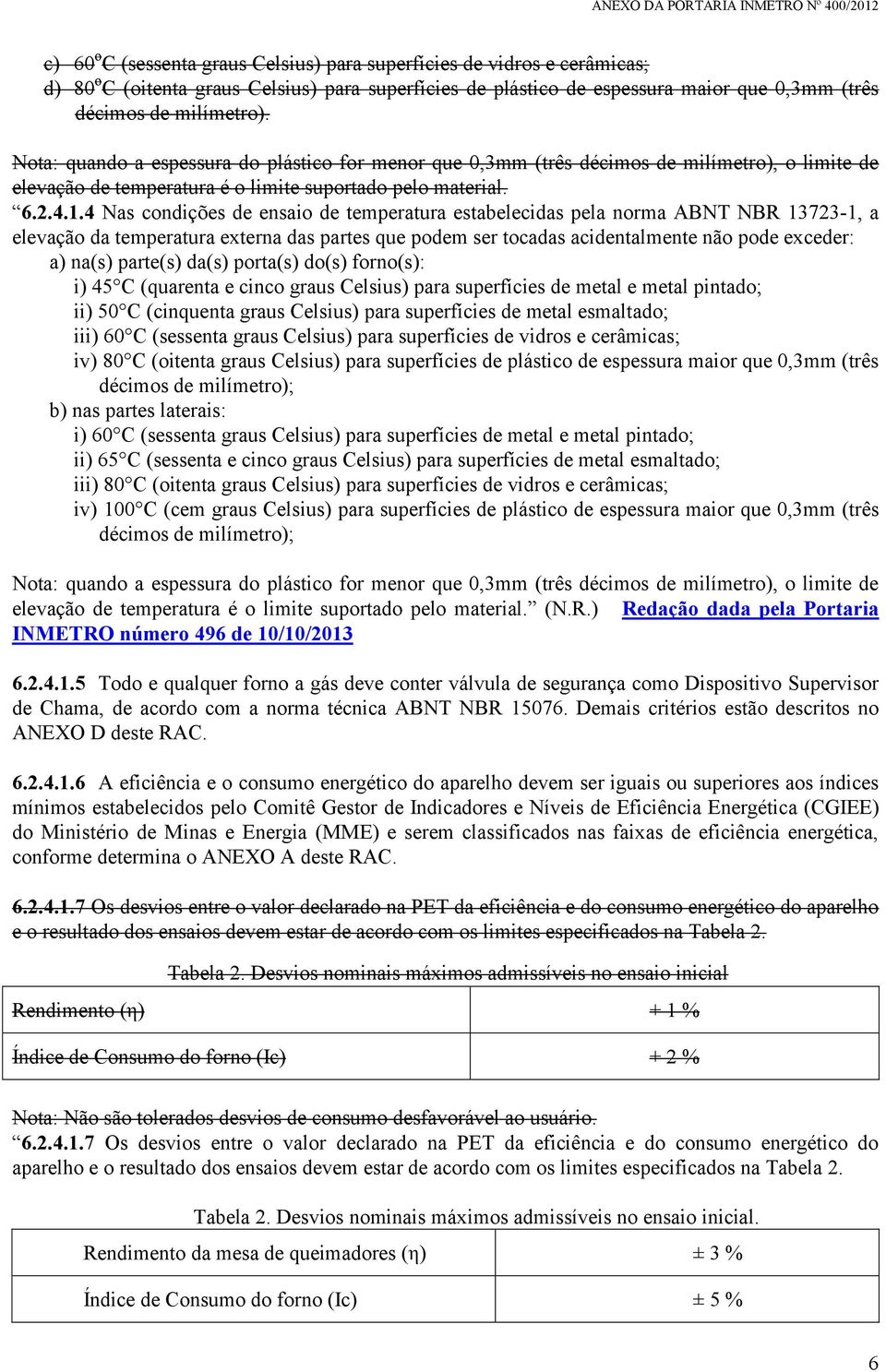 4 Nas condições de ensaio de temperatura estabelecidas pela norma ABNT NBR 13723-1, a elevação da temperatura externa das partes que podem ser tocadas acidentalmente não pode exceder: a) na(s)