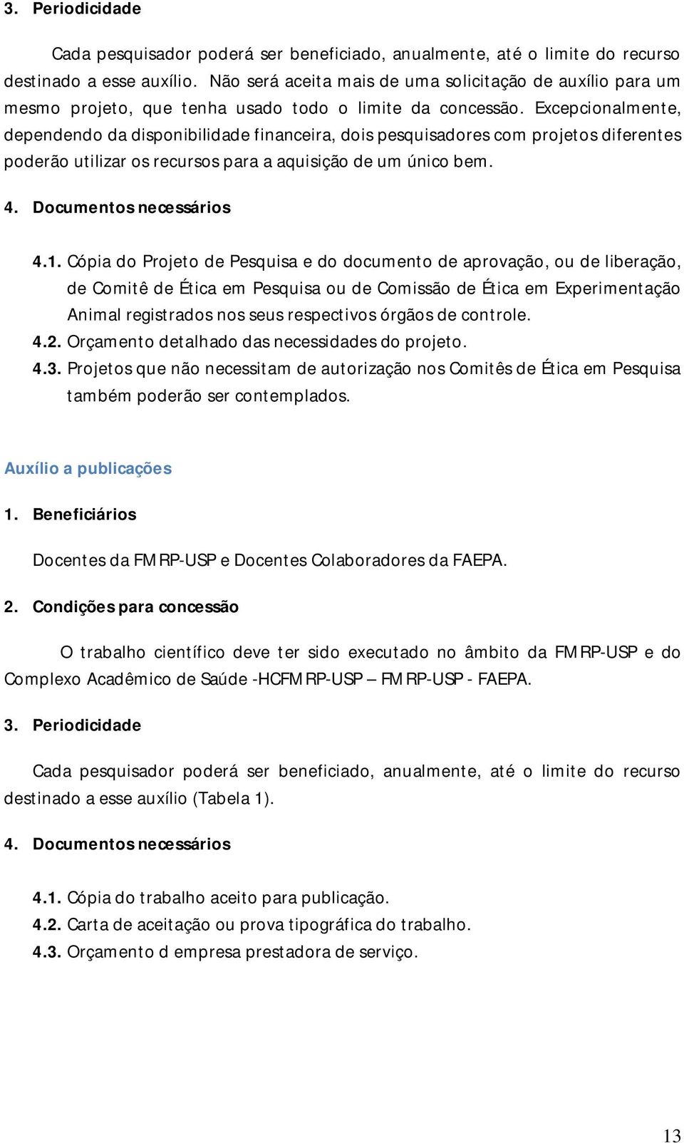 Excepcionalmente, dependendo da disponibilidade financeira, dois pesquisadores com projetos diferentes poderão utilizar os recursos para a aquisição de um único bem. 4.1.