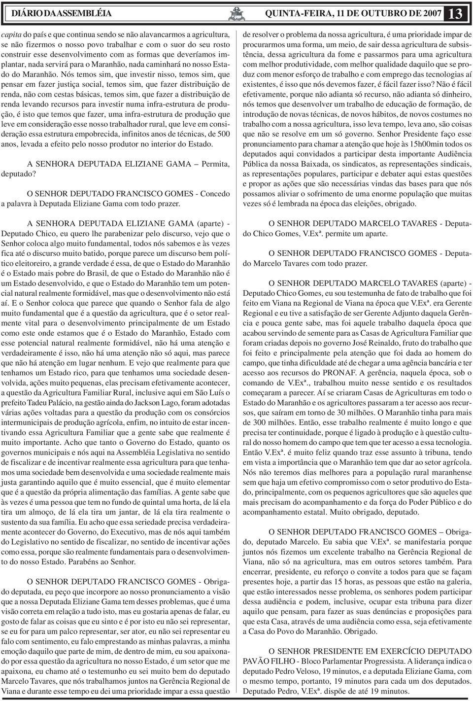 Nós temos sim, que investir nisso, temos sim, que pensar em fazer justiça social, temos sim, que fazer distribuição de renda, não com cestas básicas, temos sim, que fazer a distribuição de renda