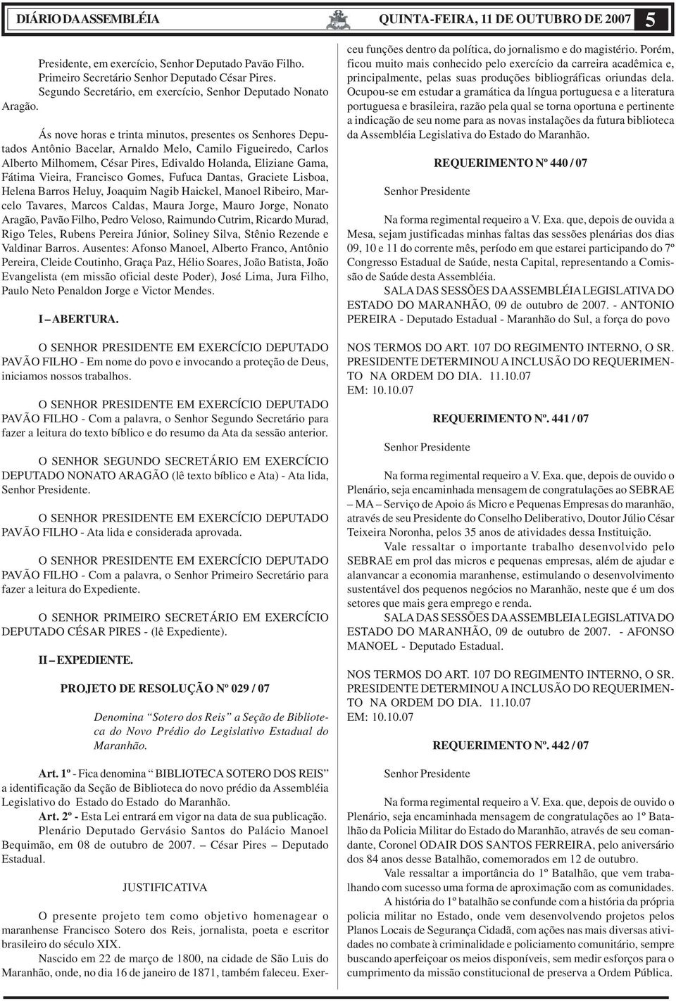 Ás nove horas e trinta minutos, presentes os Senhores Deputados Antônio Bacelar, Arnaldo Melo, Camilo Figueiredo, Carlos Alberto Milhomem, César Pires, Edivaldo Holanda, Eliziane Gama, Fátima Vieira,