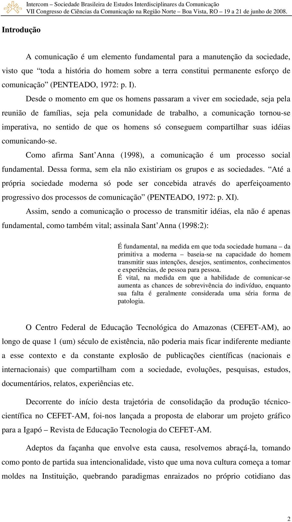 Desde o momento em que os homens passaram a viver em sociedade, seja pela reunião de famílias, seja pela comunidade de trabalho, a comunicação tornou-se imperativa, no sentido de que os homens só