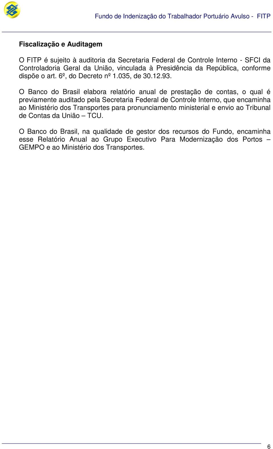 O Banco do Brasil elabora relatório anual de prestação de contas, o qual é previamente auditado pela Secretaria Federal de Controle Interno, que encaminha ao Ministério