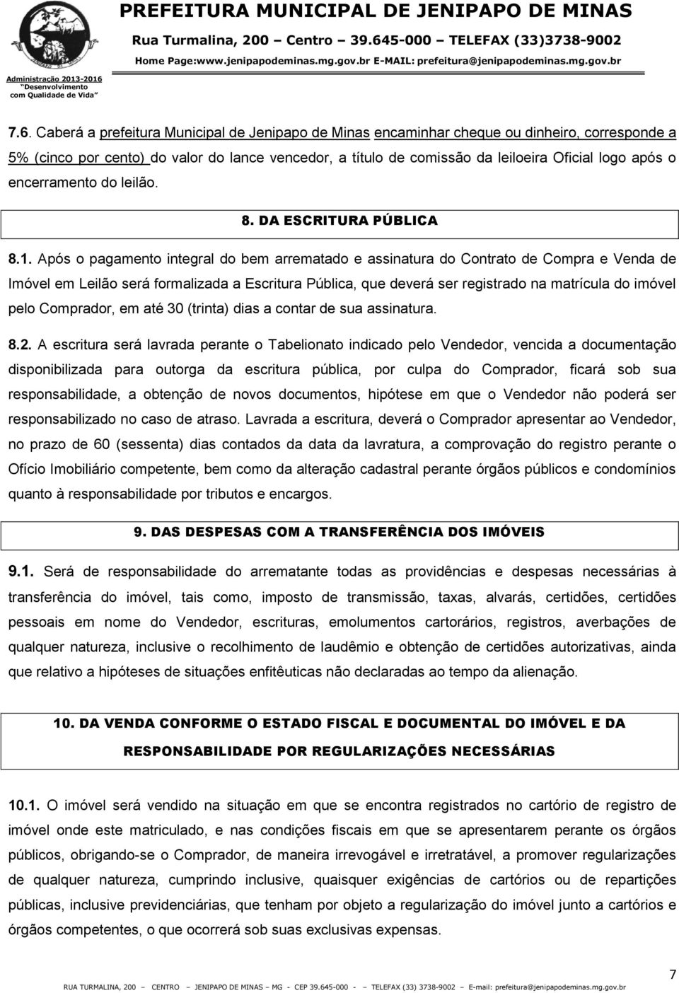 Após o pagamento integral do bem arrematado e assinatura do Contrato de Compra e Venda de Imóvel em Leilão será formalizada a Escritura Pública, que deverá ser registrado na matrícula do imóvel pelo