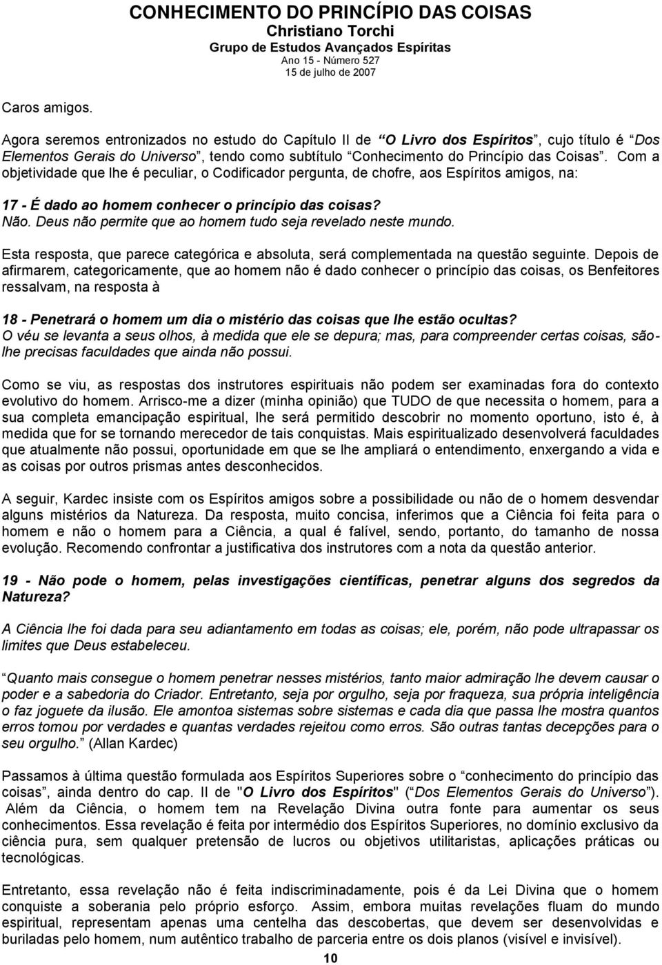 Com a objetividade que lhe é peculiar, o Codificador pergunta, de chofre, aos Espíritos amigos, na: 17 - É dado ao homem conhecer o princípio das coisas? Não.