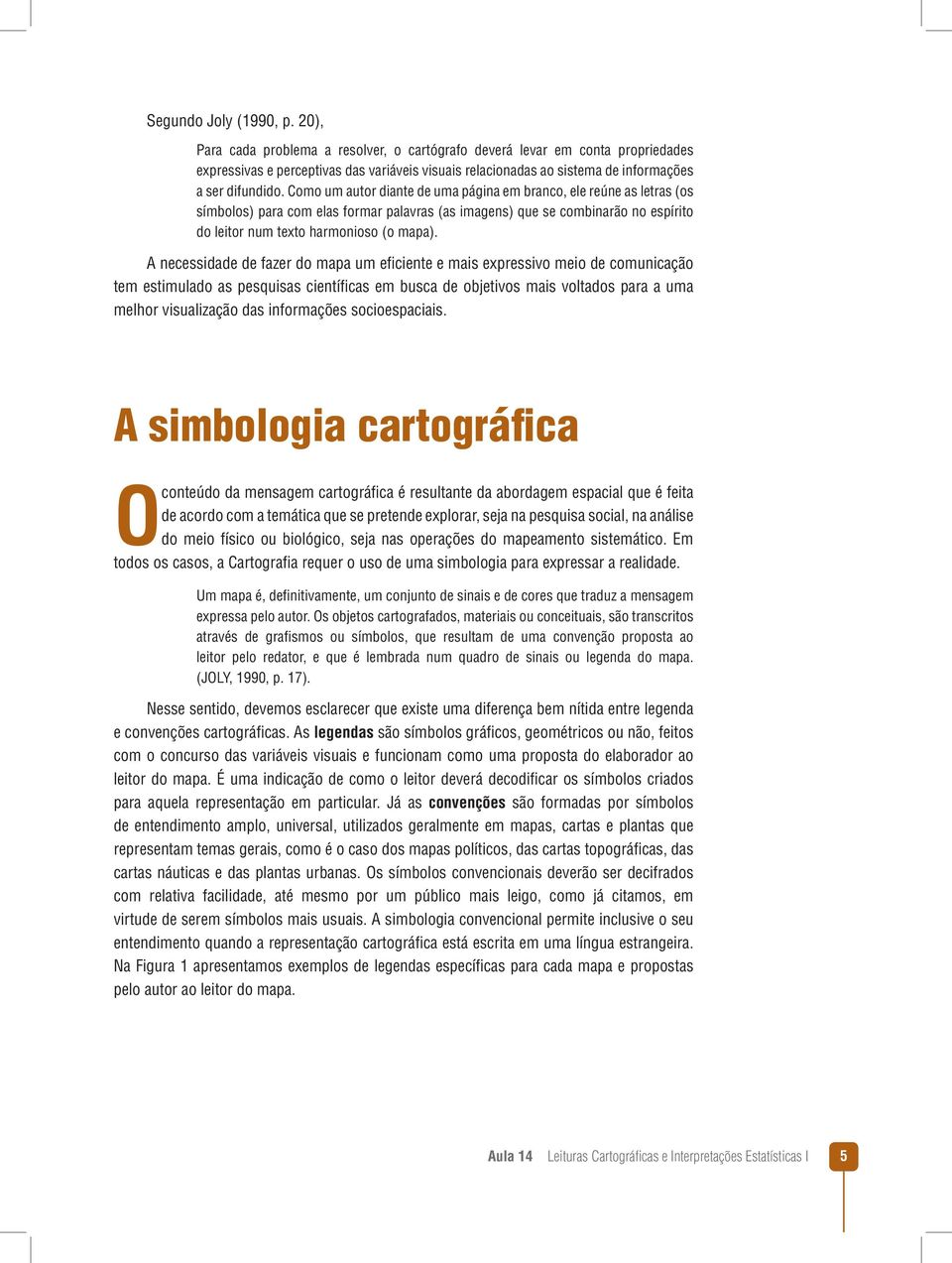 Como um autor diante de uma página em branco, ele reúne as letras (os símbolos) para com elas formar palavras (as imagens) que se combinarão no espírito do leitor num texto harmonioso (o mapa).