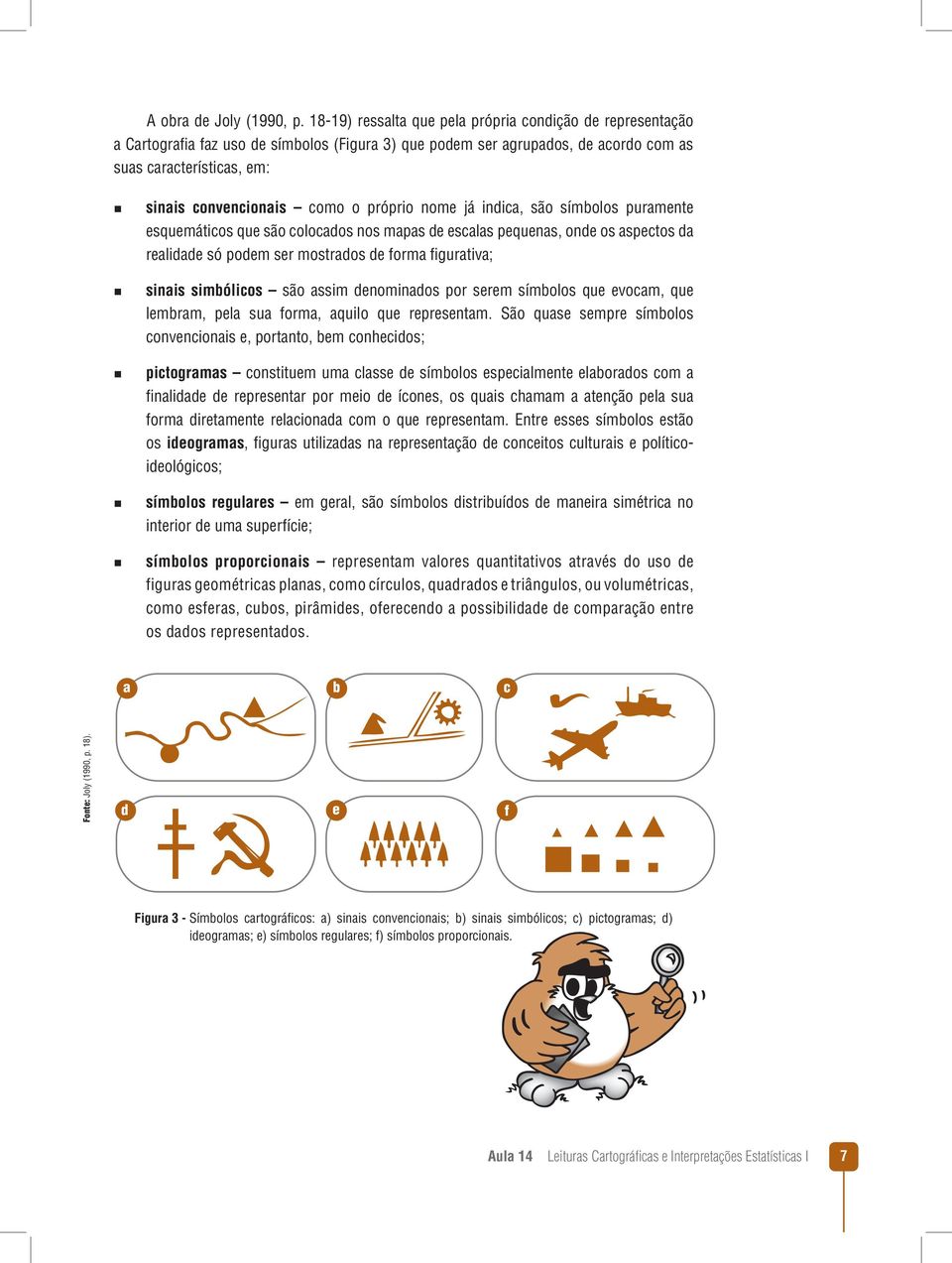 próprio nome já indica, são símbolos puramente esquemáticos que são colocados nos mapas de escalas pequenas, onde os aspectos da realidade só podem ser mostrados de forma figurativa; sinais