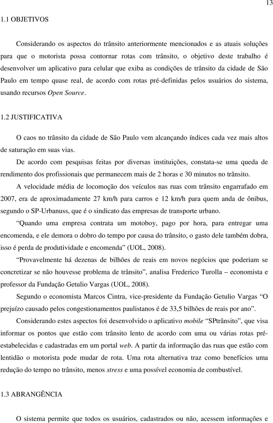 2 JUSTIFICATIVA O caos no trânsito da cidade de São Paulo vem alcançando índices cada vez mais altos de saturação em suas vias.