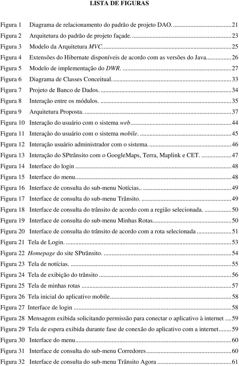 ..33 Figura 7 Projeto de Banco de Dados....34 Figura 8 Interação entre os módulos....35 Figura 9 Arquitetura Proposta....37 Figura 10 Interação do usuário com o sistema web.