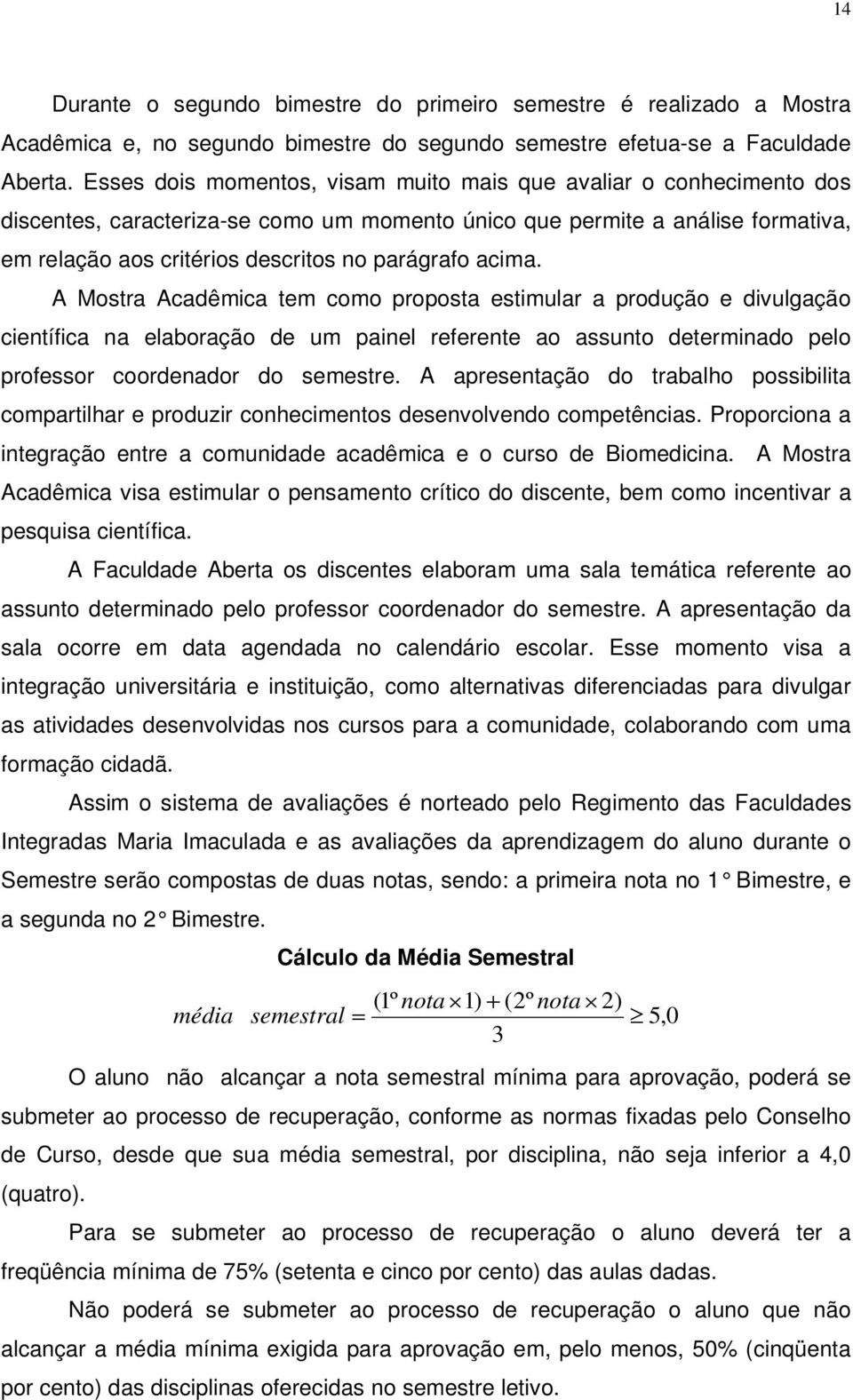 acima. A Mostra Acadêmica tem como proposta estimular a produção e divulgação científica na elaboração de um painel referente ao assunto determinado pelo professor coordenador do semestre.