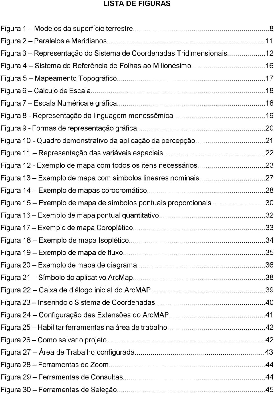 ..18 Figura 8 - Representação da linguagem monossêmica...19 Figura 9 - Formas de representação gráfica...20 Figura 10 - Quadro demonstrativo da aplicação da percepção.